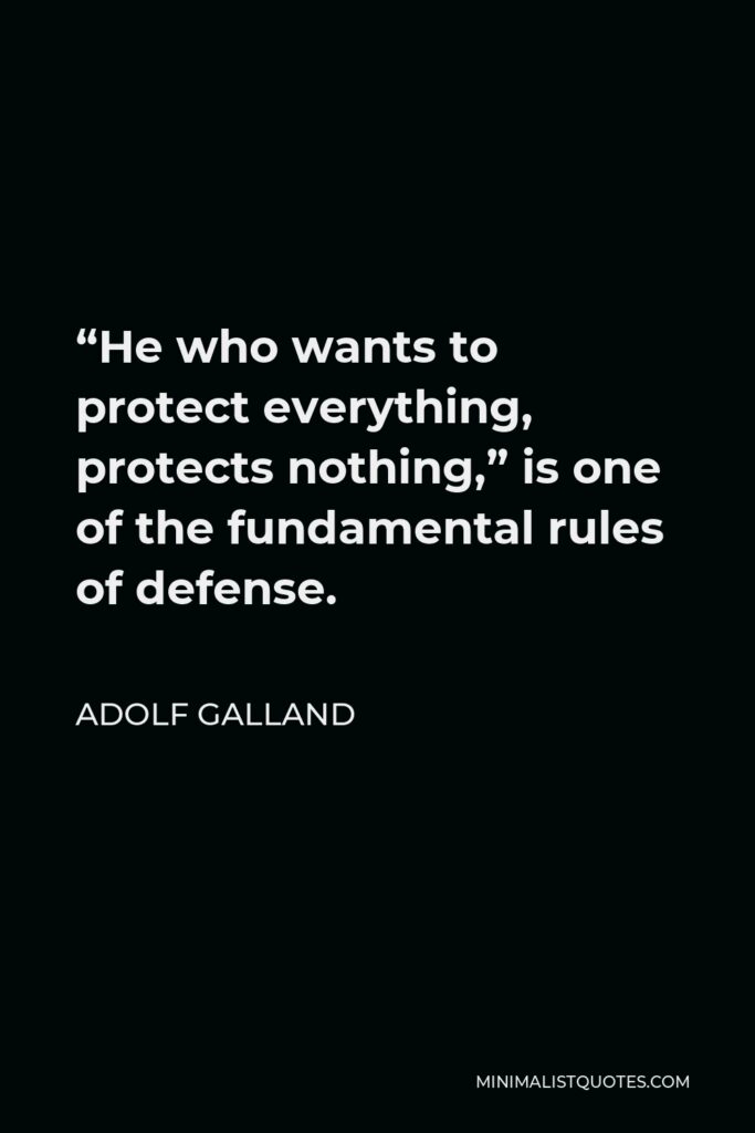 Adolf Galland Quote - “He who wants to protect everything, protects nothing,” is one of the fundamental rules of defense.