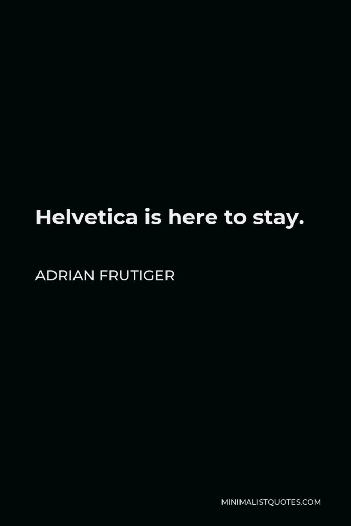 Adrian Frutiger Quote - Helvetica is here to stay.