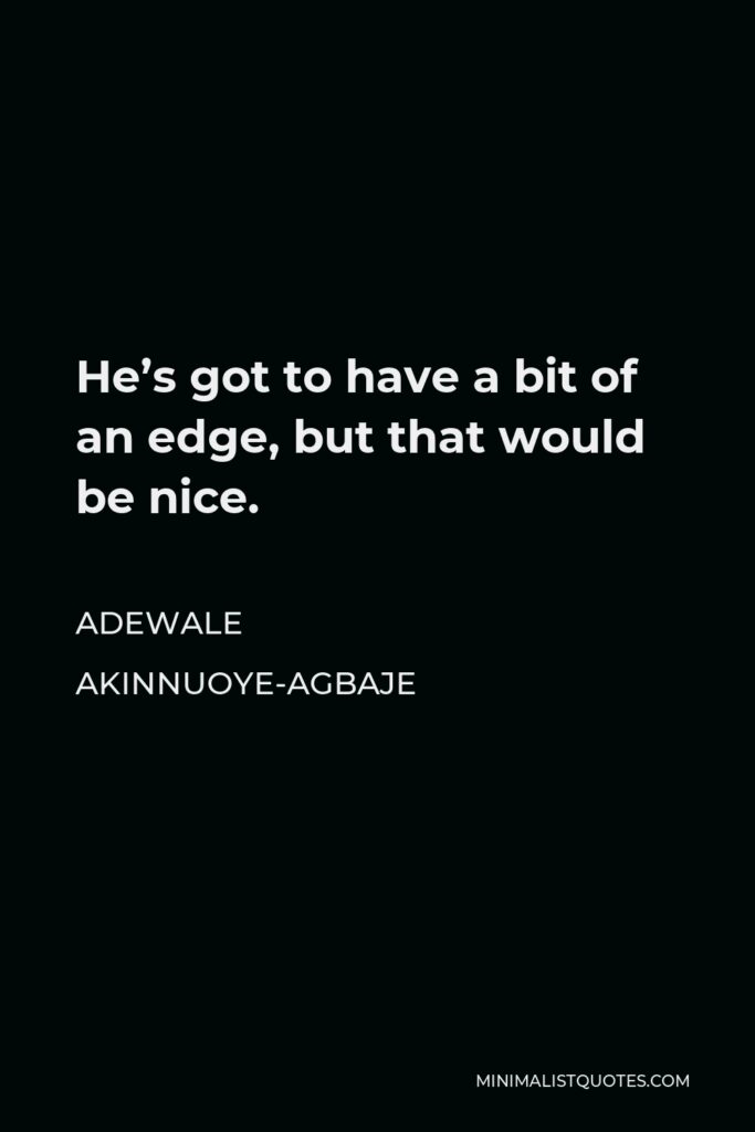 Adewale Akinnuoye-Agbaje Quote - He’s got to have a bit of an edge, but that would be nice.