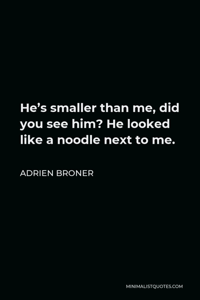 Adrien Broner Quote - He’s smaller than me, did you see him? He looked like a noodle next to me.
