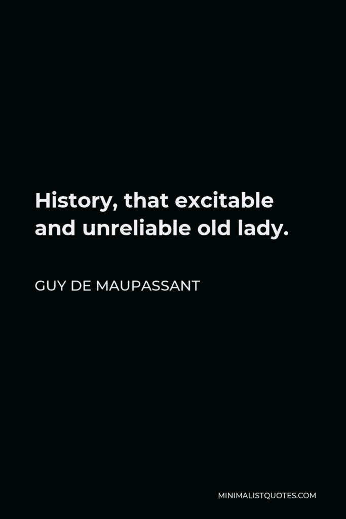 Guy de Maupassant Quote - History, that excitable and unreliable old lady.