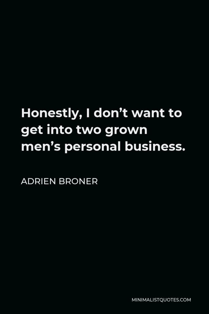 Adrien Broner Quote - Honestly, I don’t want to get into two grown men’s personal business.