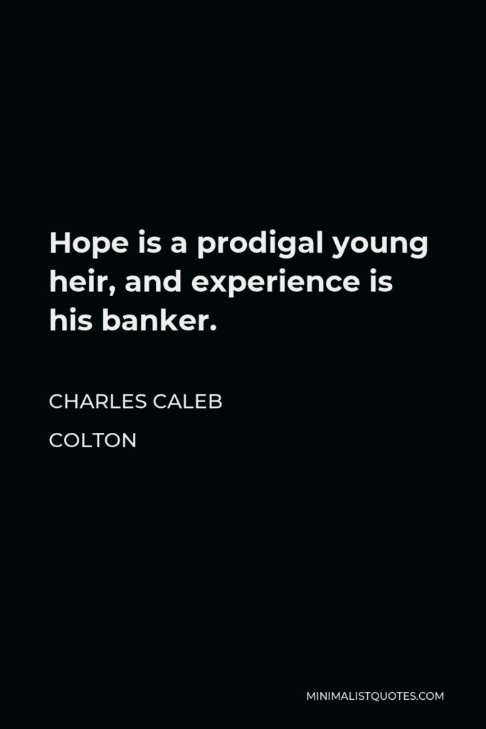 Charles Caleb Colton Quote - Hope is a prodigal young heir, and experience is his banker.