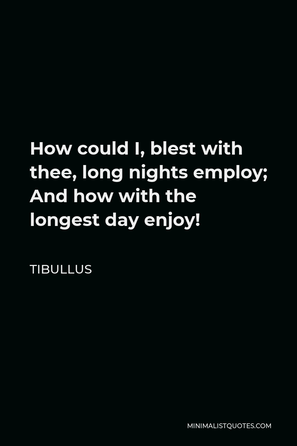 Tibullus Quote - How could I, blest with thee, long nights employ; And how with the longest day enjoy!
