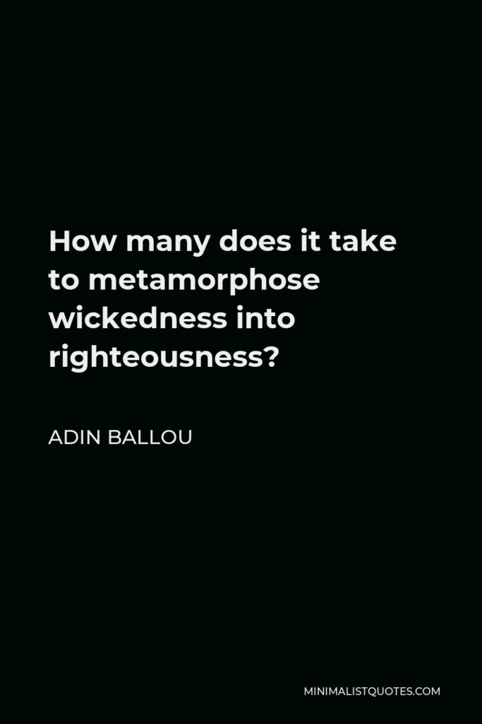 Adin Ballou Quote - How many does it take to metamorphose wickedness into righteousness?