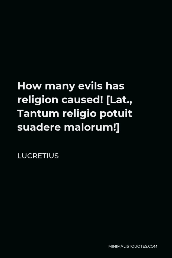 Lucretius Quote - How many evils has religion caused! [Lat., Tantum religio potuit suadere malorum!]