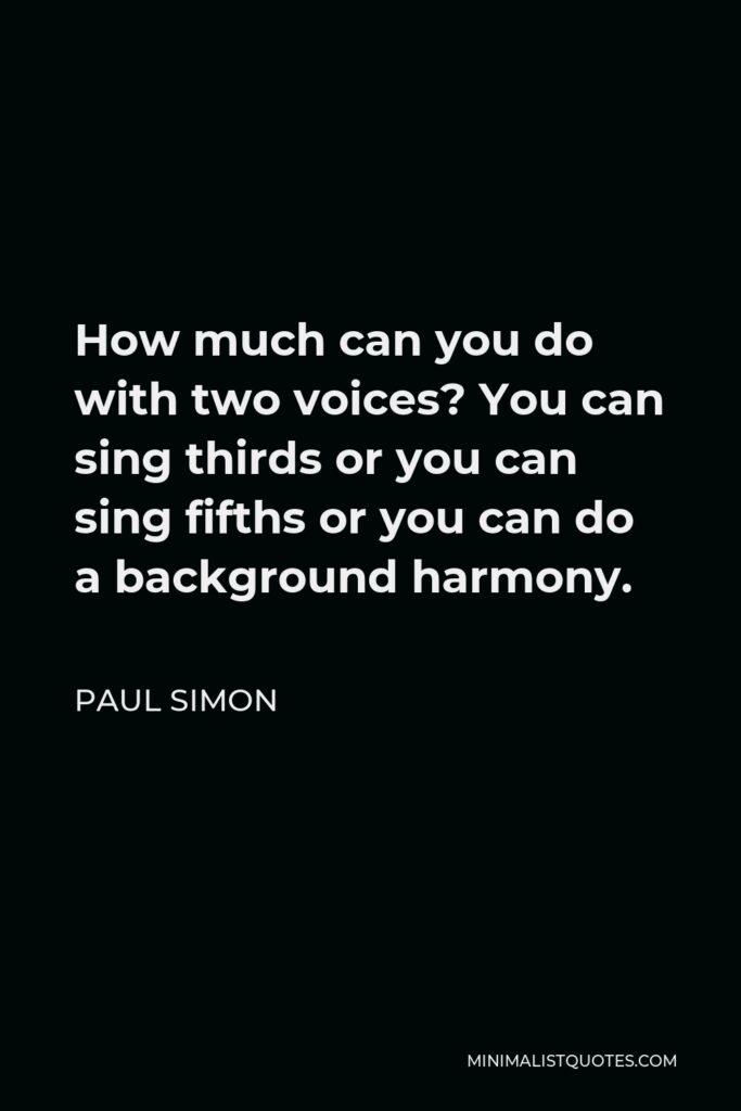 Paul Simon Quote - How much can you do with two voices? You can sing thirds or you can sing fifths or you can do a background harmony.