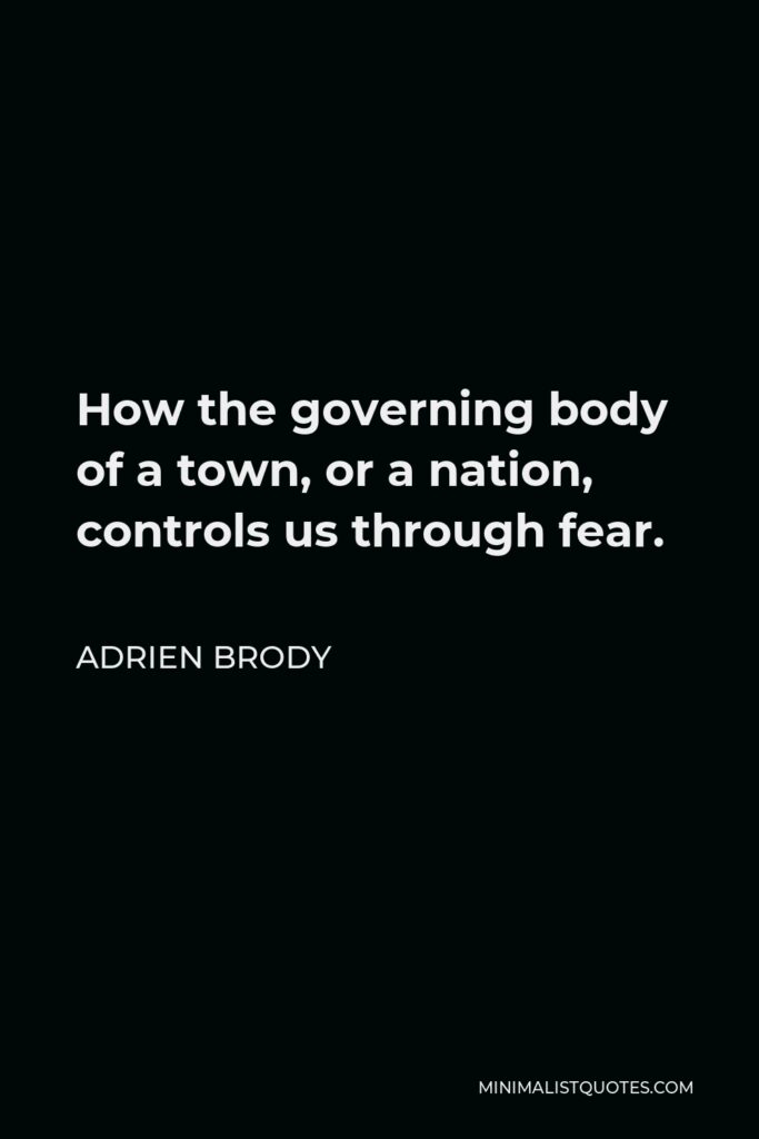 Adrien Brody Quote - How the governing body of a town, or a nation, controls us through fear.