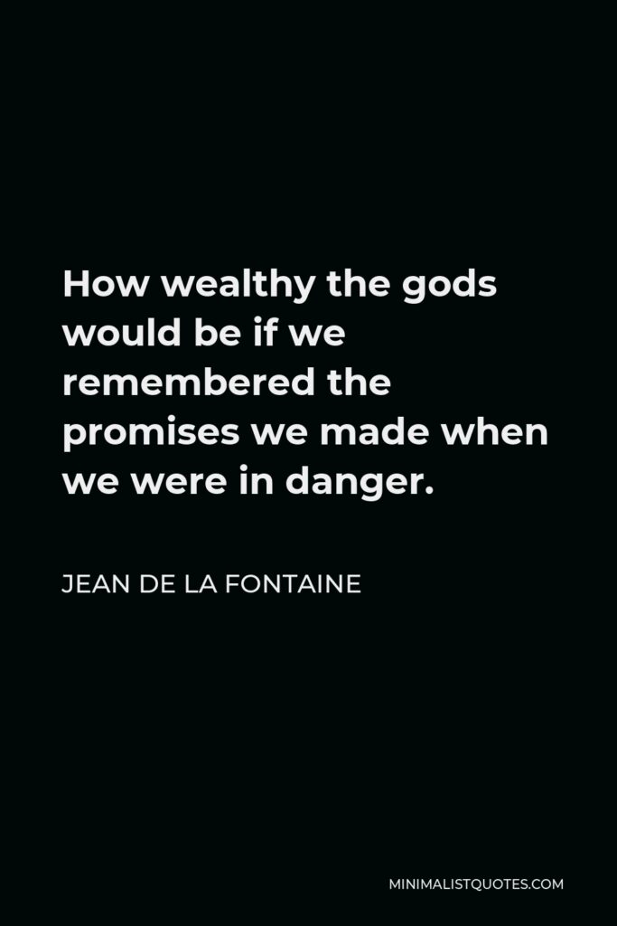 Jean de La Fontaine Quote - How wealthy the gods would be if we remembered the promises we made when we were in danger.