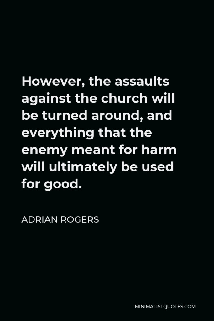 Adrian Rogers Quote - However, the assaults against the church will be turned around, and everything that the enemy meant for harm will ultimately be used for good.