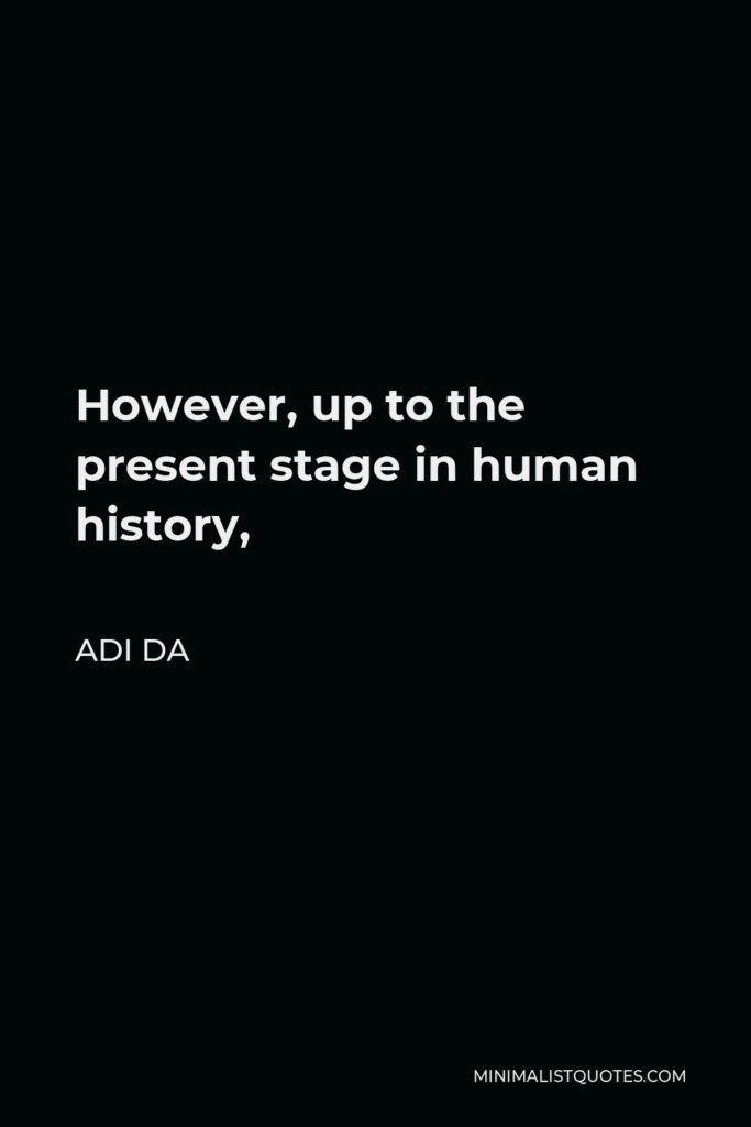 Adi Da Quote - However, up to the present stage in human history,