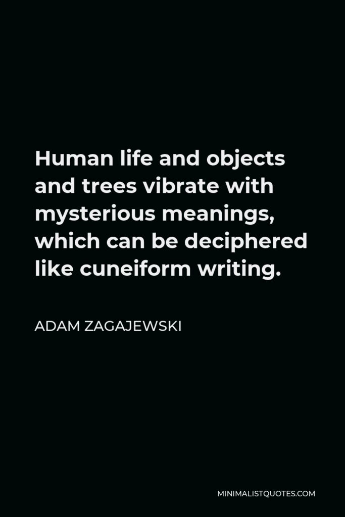 Adam Zagajewski Quote - Human life and objects and trees vibrate with mysterious meanings, which can be deciphered like cuneiform writing.
