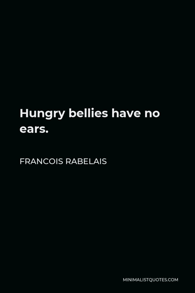 Francois Rabelais Quote - Hungry bellies have no ears.