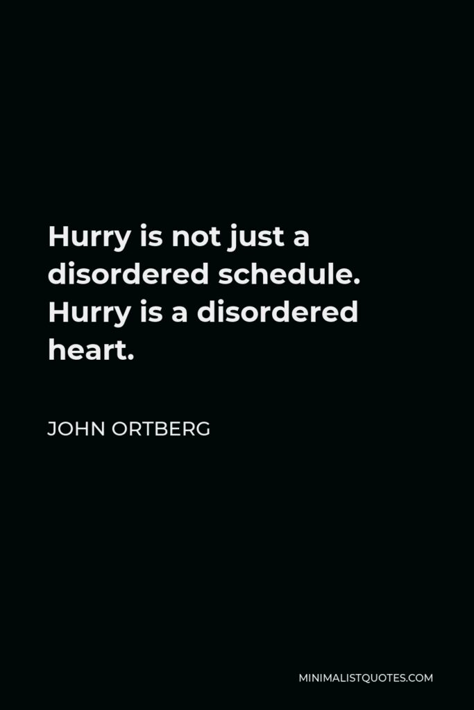 John Ortberg Quote - Hurry is not just a disordered schedule. Hurry is a disordered heart.