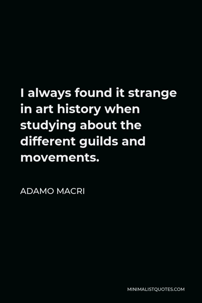 Adamo Macri Quote - I always found it strange in art history when studying about the different guilds and movements.
