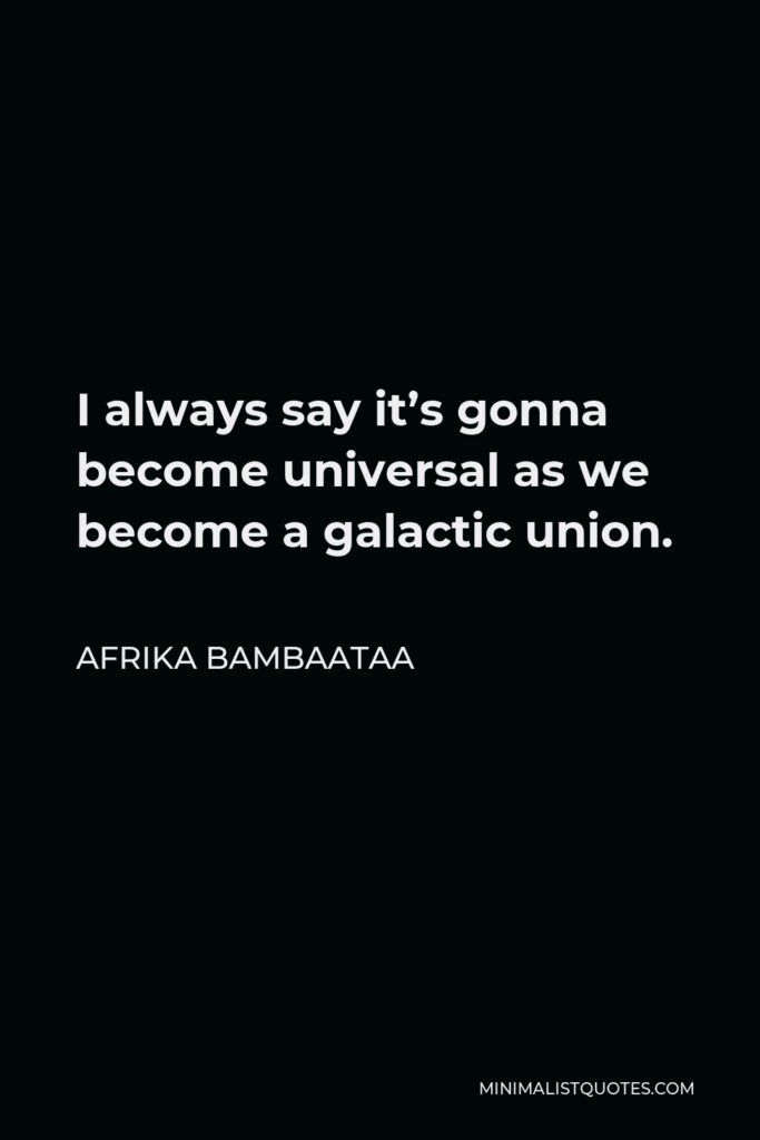 Afrika Bambaataa Quote - I always say it’s gonna become universal as we become a galactic union.