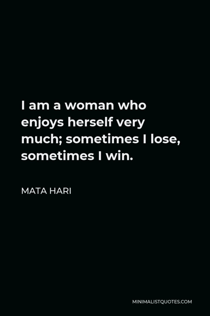 Mata Hari Quote - I am a woman who enjoys herself very much; sometimes I lose, sometimes I win.