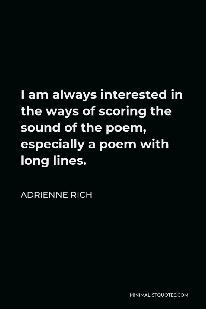 Adrienne Rich Quote - I am always interested in the ways of scoring the sound of the poem, especially a poem with long lines.