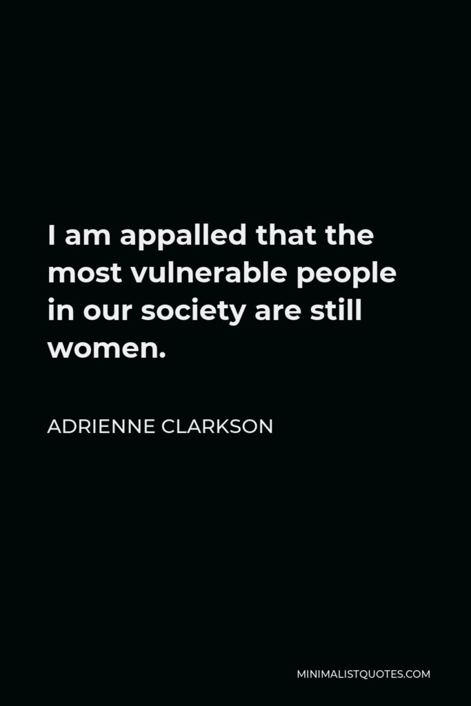 Adrienne Clarkson Quote - I am appalled that the most vulnerable people in our society are still women.