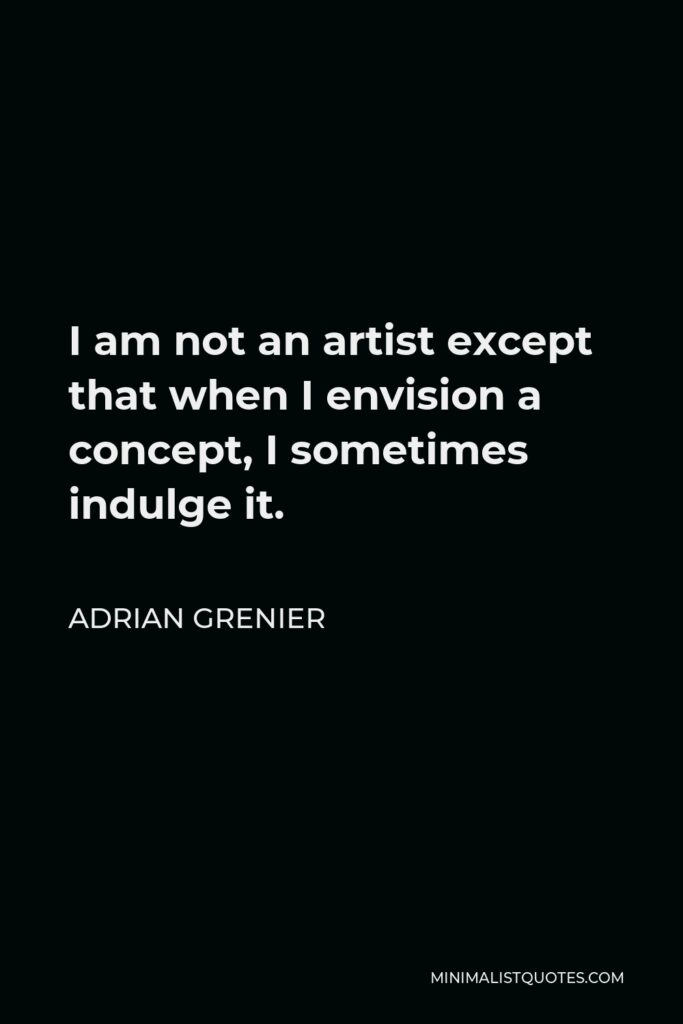 Adrian Grenier Quote - I am not an artist except that when I envision a concept, I sometimes indulge it.