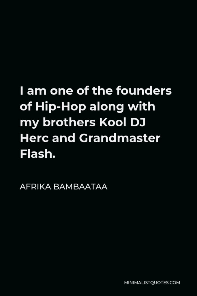 Afrika Bambaataa Quote - I am one of the founders of Hip-Hop along with my brothers Kool DJ Herc and Grandmaster Flash.