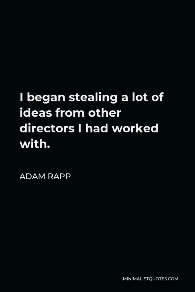 Adam Rapp Quote - I began stealing a lot of ideas from other directors I had worked with.