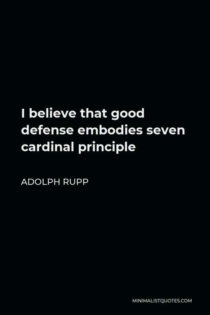 Adolph Rupp Quote - I believe that good defense embodies seven cardinal principle