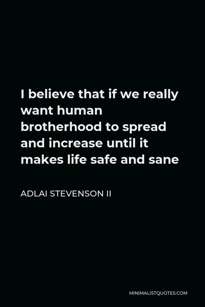 Adlai Stevenson II Quote - I believe that if we really want human brotherhood to spread and increase until it makes life safe and sane