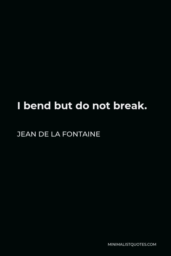 Jean de La Fontaine Quote - I bend but do not break.