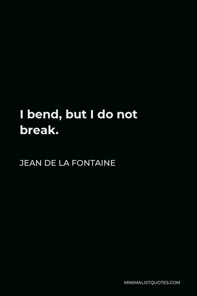 Jean de La Fontaine Quote - I bend, but I do not break.