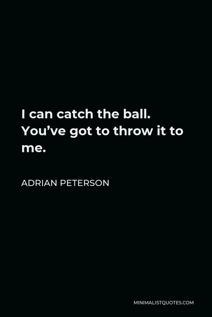 Adrian Peterson Quote - I can catch the ball. You’ve got to throw it to me.