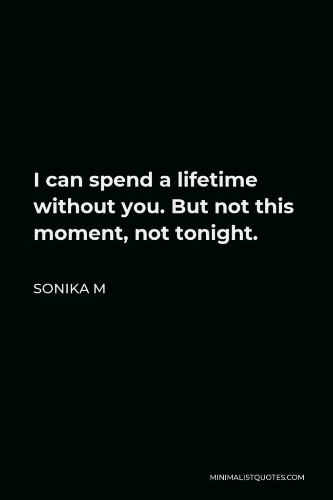 Sonika M Quote - I can spend a lifetime without you. But not this moment, not tonight.