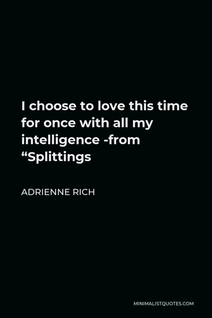 Adrienne Rich Quote - I choose to love this time for once with all my intelligence -from “Splittings