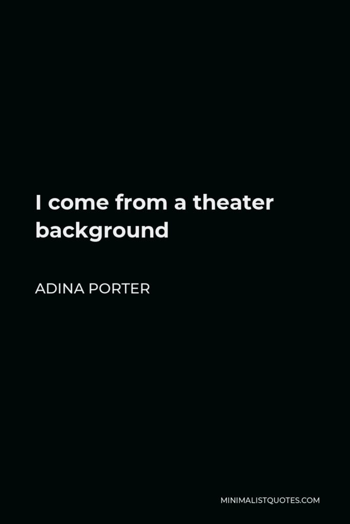 Adina Porter Quote - I come from a theater background