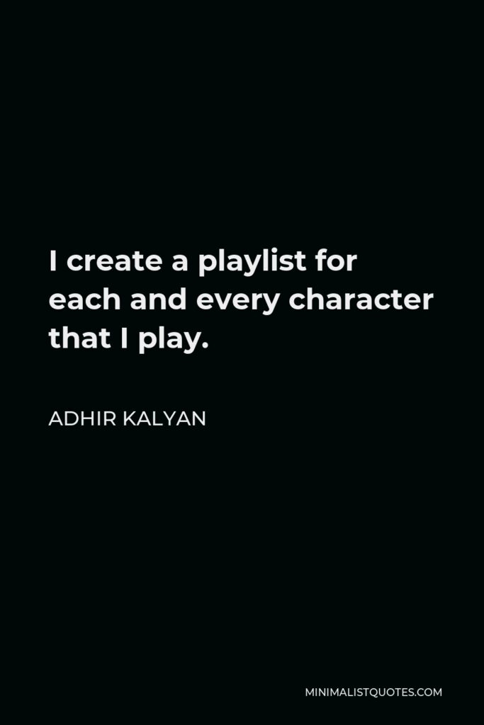 Adhir Kalyan Quote - I create a playlist for each and every character that I play.