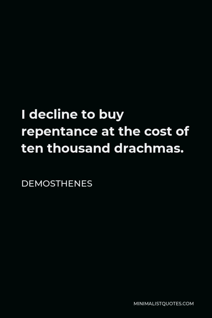 Demosthenes Quote - I decline to buy repentance at the cost of ten thousand drachmas.