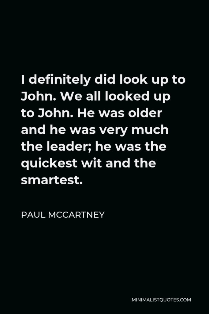Paul McCartney Quote - I definitely did look up to John. We all looked up to John. He was older and he was very much the leader; he was the quickest wit and the smartest.