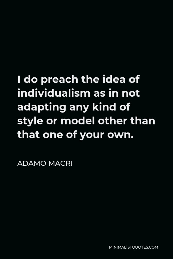 Adamo Macri Quote - I do preach the idea of individualism as in not adapting any kind of style or model other than that one of your own.