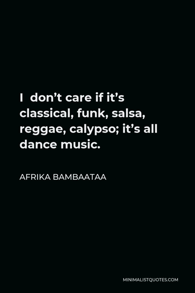 Afrika Bambaataa Quote - I don’t care if it’s classical, funk, salsa, reggae, calypso; it’s all dance music.