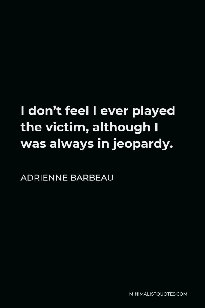 Adrienne Barbeau Quote - I don’t feel I ever played the victim, although I was always in jeopardy.