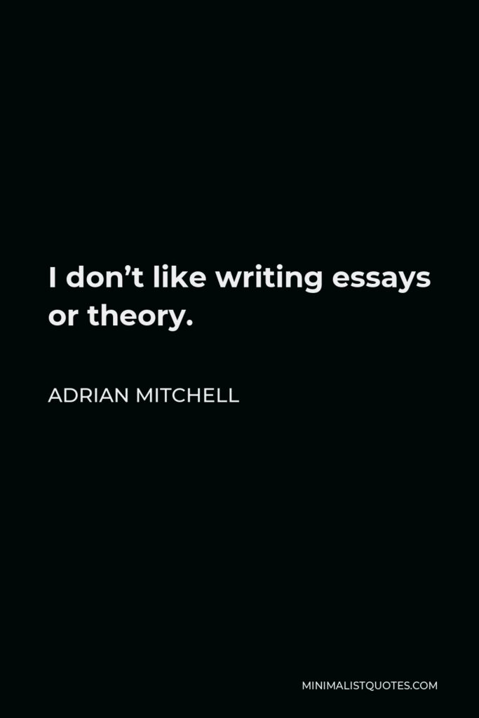 Adrian Mitchell Quote - I don’t like writing essays or theory.