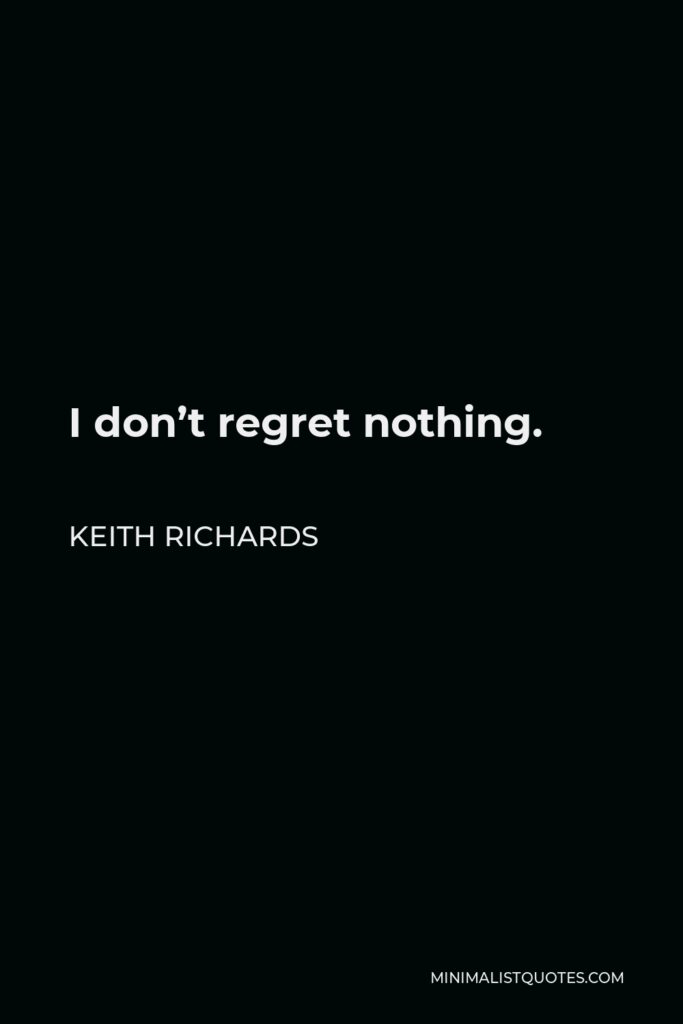 Keith Richards Quote - I don’t regret nothing.