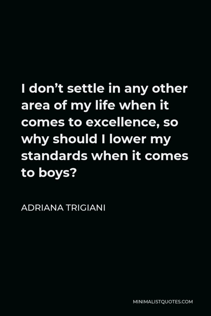 Adriana Trigiani Quote - I don’t settle in any other area of my life when it comes to excellence, so why should I lower my standards when it comes to boys?