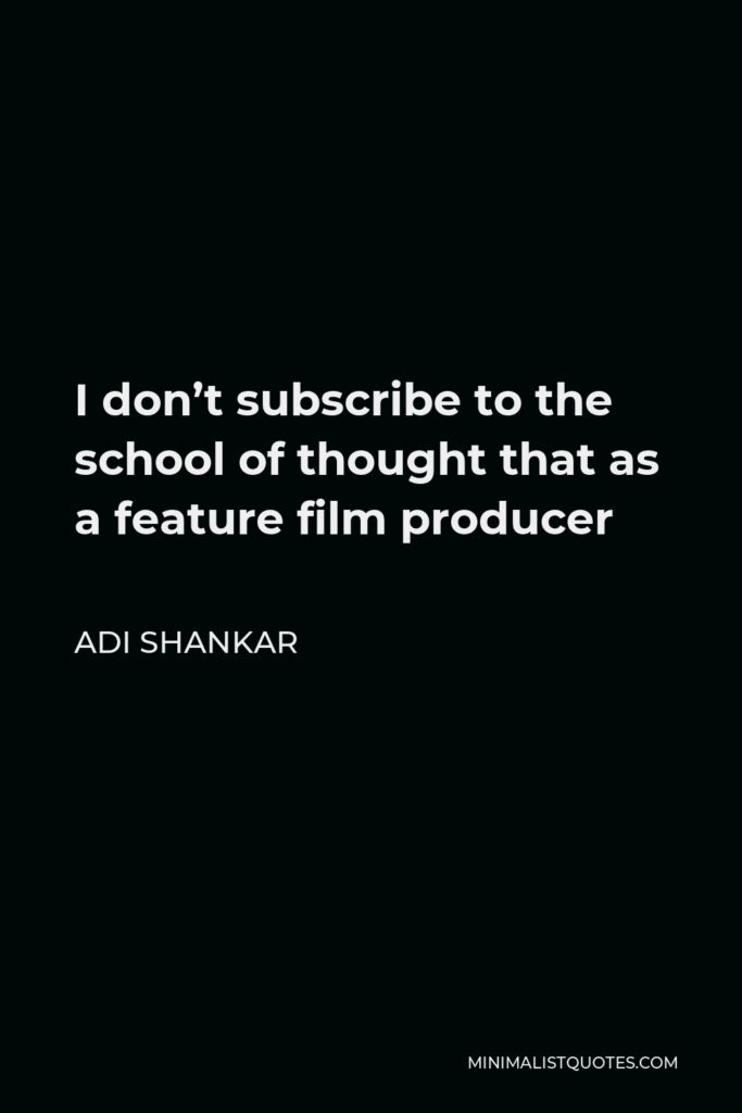 Adi Shankar Quote - I don’t subscribe to the school of thought that as a feature film producer