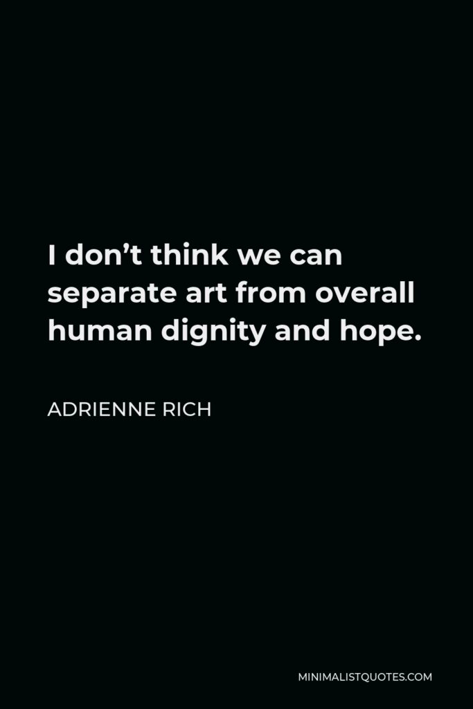 Adrienne Rich Quote - I don’t think we can separate art from overall human dignity and hope.