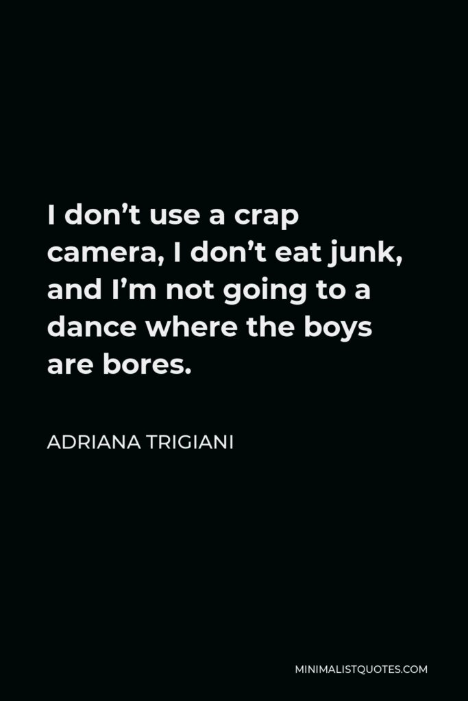 Adriana Trigiani Quote - I don’t use a crap camera, I don’t eat junk, and I’m not going to a dance where the boys are bores.
