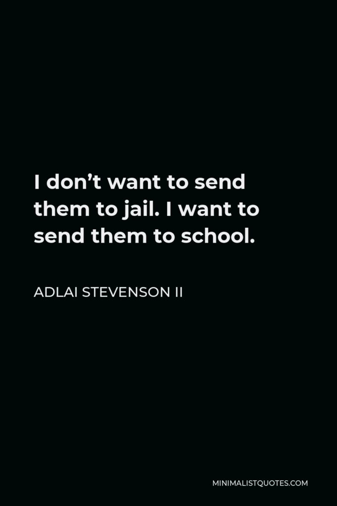 Adlai Stevenson II Quote - I don’t want to send them to jail. I want to send them to school.