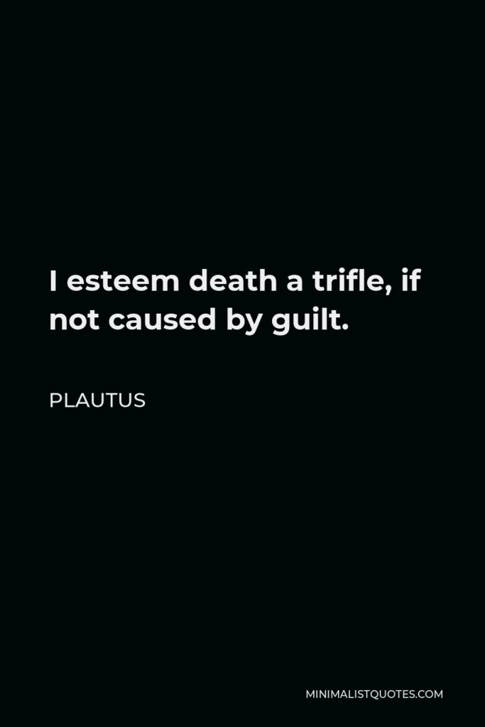 Plautus Quote - I esteem death a trifle, if not caused by guilt.