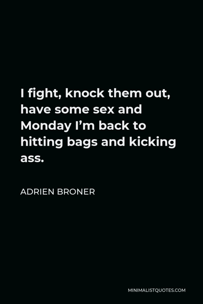 Adrien Broner Quote - I fight, knock them out, have some sex and Monday I’m back to hitting bags and kicking ass.