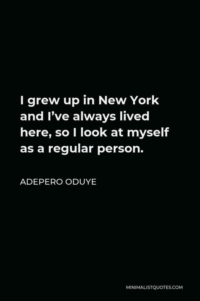 Adepero Oduye Quote - I grew up in New York and I’ve always lived here, so I look at myself as a regular person.